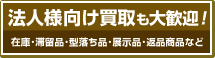 法人様向け買取も大歓迎！在庫・滞留品・型落ち品・展示品・返品商品など